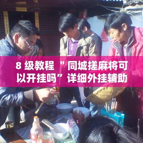 8 级教程 ＂同城搓麻将可以开挂吗”详细外挂辅助详细教程