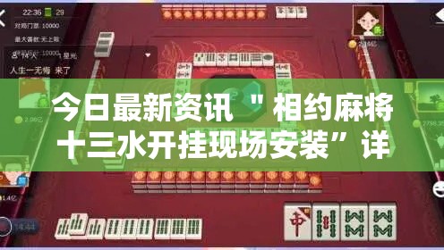 今日最新资讯 ＂相约麻将十三水开挂现场安装”详细开挂玩法