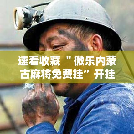 速看收藏 ＂微乐内蒙古麻将免费挂”开挂详细教程