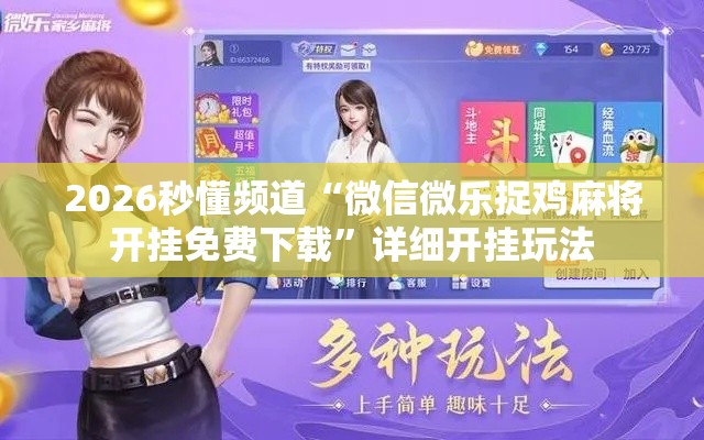 2026秒懂频道“微信微乐捉鸡麻将开挂免费下载”详细开挂玩法