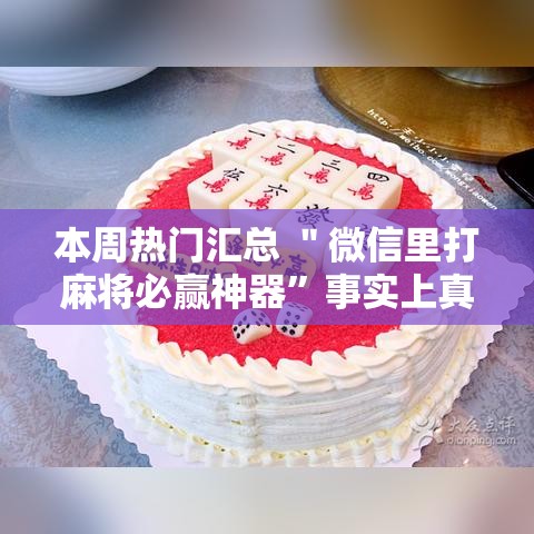 本周热门汇总 ＂微信里打麻将必赢神器	”事实上真的有挂