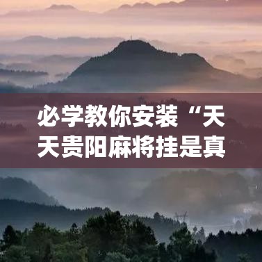 必学教你安装“天天贵阳麻将挂是真的吗(确实真的有挂)