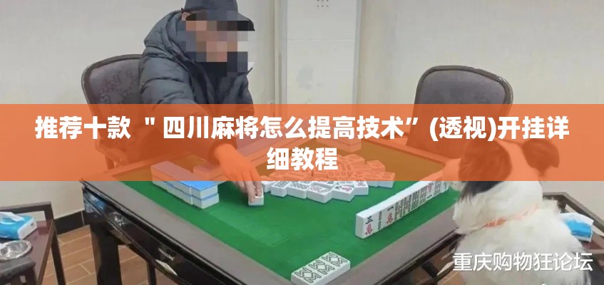 推荐十款 ＂四川麻将怎么提高技术	”(透视)开挂详细教程