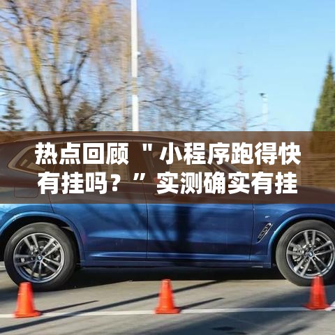 热点回顾 ＂小程序跑得快有挂吗？”实测确实有挂