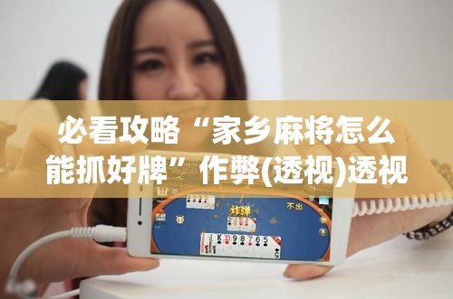必看攻略“家乡麻将怎么能抓好牌”作弊(透视)透视辅助