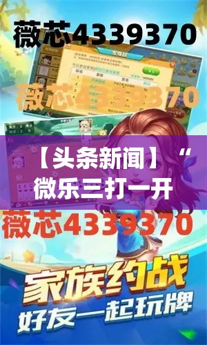 【头条新闻】“微乐三打一开挂(辅助外挂+教程)
