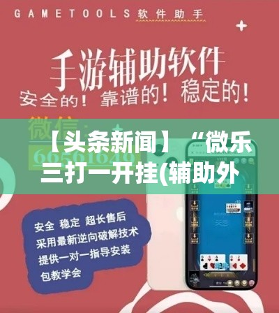 【头条新闻】“微乐三打一开挂(辅助外挂+教程) 【头条新闻】“微乐三打一开挂(辅助外挂+教程)