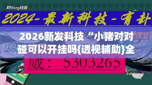 2026新发科技“小猪对对碰可以开挂吗{透视辅助}全揭秘 2026新发科技“小猪对对碰可以开挂吗{透视辅助}全揭秘