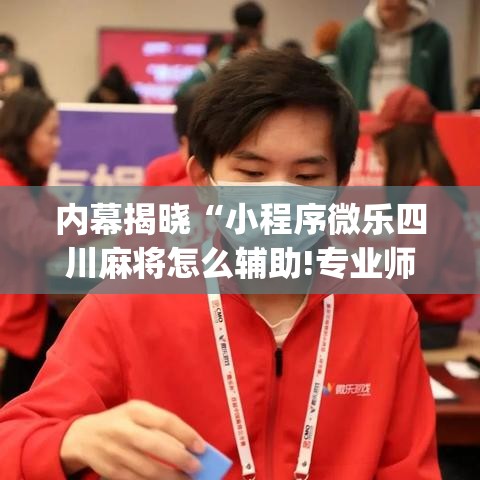 内幕揭晓“小程序微乐四川麻将怎么辅助!专业师傅带你一起了解(确实有挂) 内幕揭晓“小程序微乐四川麻将怎么辅助!专业师傅带你一起了解(确实有挂)