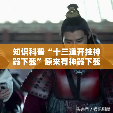 知识科普“十三道开挂神器下载”原来有神器下载