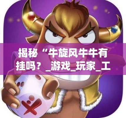 揭秘“牛旋风牛牛有挂吗？_游戏_玩家_工具