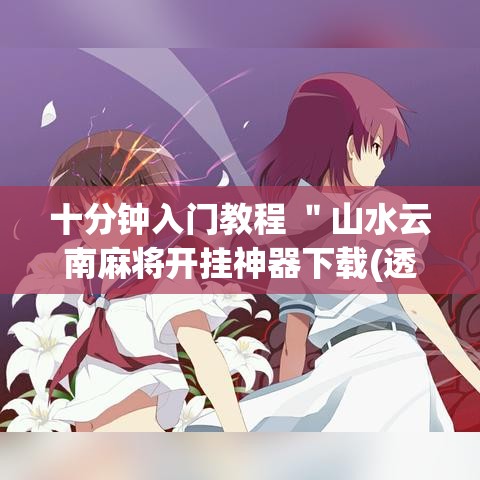 十分钟入门教程 ＂山水云南麻将开挂神器下载(透视)”详细分享装挂步骤教程