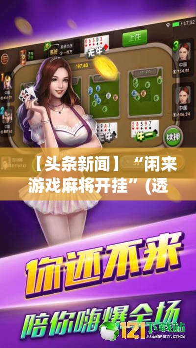 【头条新闻】“闲来游戏麻将开挂”(透视)开挂详细教程