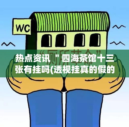 热点资讯 "四海茶馆十三张有挂吗(透视挂真的假的) 热点资讯 "四海茶馆十三张有挂吗(透视挂真的假的)