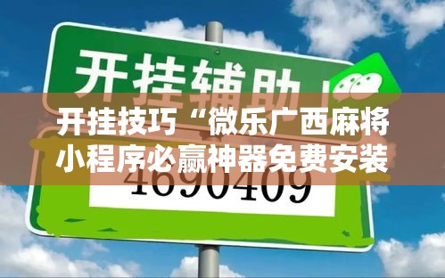 开挂技巧“微乐广西麻将小程序必赢神器免费安装!详细开挂教程 开挂技巧“微乐广西麻将小程序必赢神器免费安装!详细开挂教程