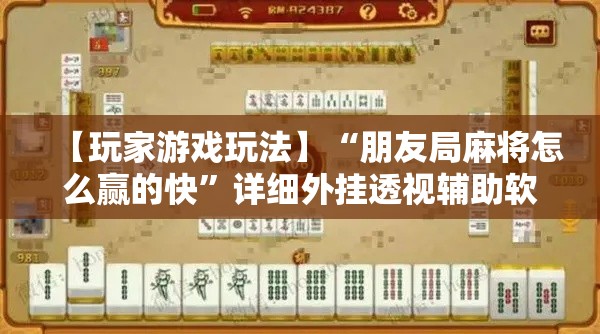 【玩家游戏玩法】“朋友局麻将怎么赢的快”详细外挂透视辅助软件教程