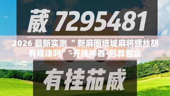 2026 最新实测 ＂新麻圈塔城麻将螺丝胡有规律吗”-开挂神器-包教包会