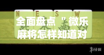 全面盘点 ＂微乐麻将怎样知道对方有没开挂”(曝光透视必备猫腻)
