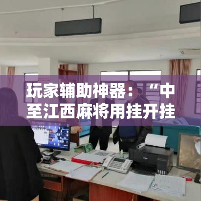 玩家辅助神器：“中至江西麻将用挂开挂软件”开挂辅助软件教程