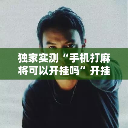 独家实测“手机打麻将可以开挂吗	”开挂科技辅助神器手机