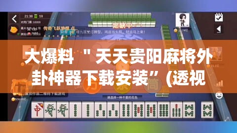 大爆料 ＂天天贵阳麻将外卦神器下载安装”(透视)开挂详细教程