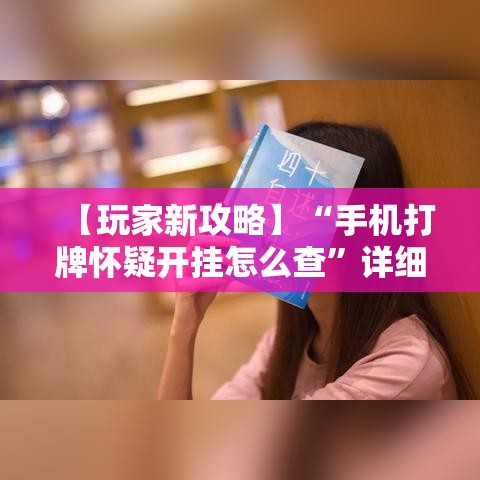 【玩家新攻略】“手机打牌怀疑开挂怎么查”详细外挂透视辅助软件教程