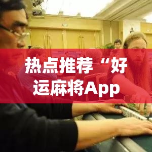 热点推荐“好运麻将App有没有挂”(外卦神器下载)