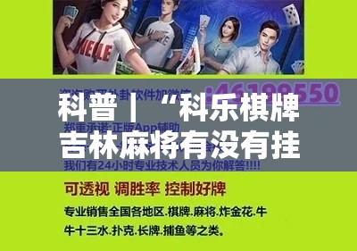 科普｜“科乐棋牌吉林麻将有没有挂	”详细开挂教程