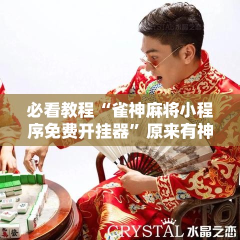 必看教程“雀神麻将小程序免费开挂器”原来有神器下载!