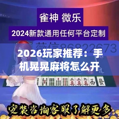 2026玩家推荐：手机晃晃麻将怎么开挂”作弊(透视)透视辅助