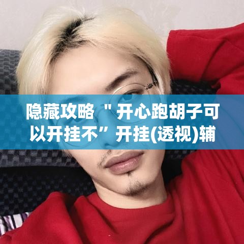 隐藏攻略 ＂开心跑胡子可以开挂不”开挂(透视)辅助