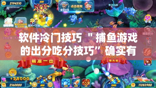软件冷门技巧 ＂捕鱼游戏的出分吃分技巧	”确实有挂