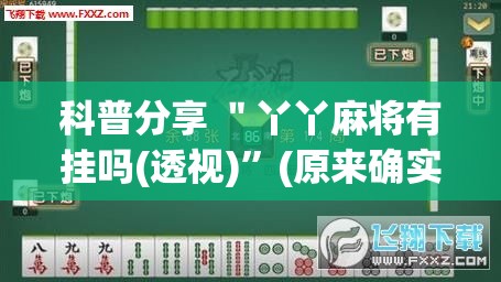 科普分享 ＂丫丫麻将有挂吗(透视)”(原来确实是有挂)