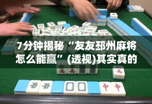 7分钟揭秘“友友邳州麻将怎么能赢	”(透视)其实真的有挂