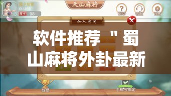 软件推荐 ＂蜀山麻将外卦最新版更新内容”通用版下载教程！