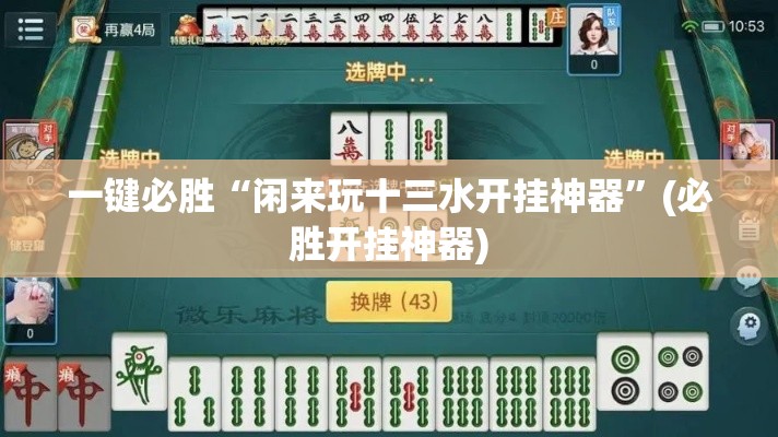 一键必胜“闲来玩十三水开挂神器”(必胜开挂神器)