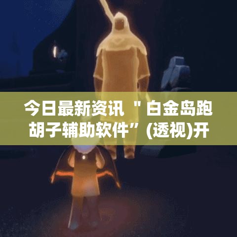 今日最新资讯 ＂白金岛跑胡子辅助软件	”(透视)开挂详细教程
