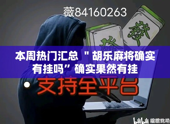 本周热门汇总 ＂胡乐麻将确实有挂吗	”确实果然有挂