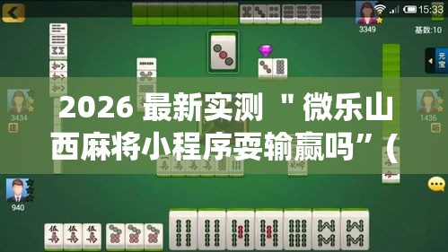 2026 最新实测 ＂微乐山西麻将小程序耍输赢吗”(必胜开挂神器)