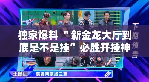 独家爆料 ＂新金龙大厅到底是不是挂”必胜开挂神器