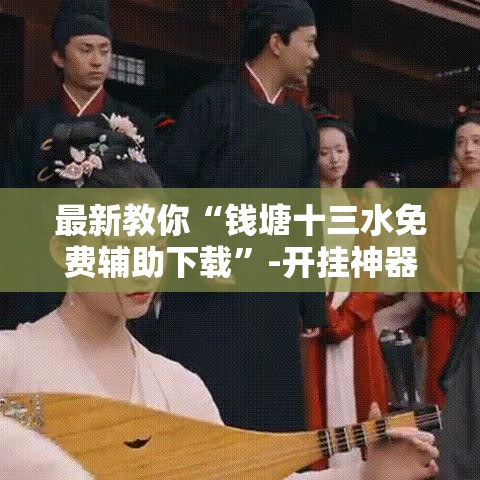 最新教你“钱塘十三水免费辅助下载”-开挂神器-包教包会